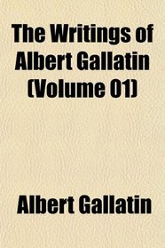The Writings of Albert Gallatin (Volume 01)