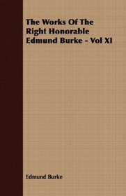 The Works Of The Right Honorable Edmund Burke - Vol XI
