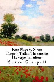 Four Plays by Susan Glaspell: Trifles, The outside, The verge, Inheritors.