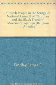 Church People in the Struggle: The National Council of Churches and the Black Freedom Movement, 1950-1970 (Religion in America)
