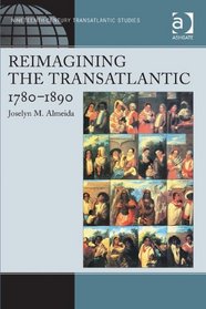 Reimagining the Transatlantic, 1780-1890 (Ashgate Series in Nineteenth-Century Transatlantic Studies)