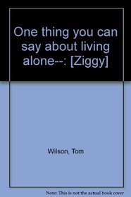 One thing you can say about living alone--: [Ziggy]