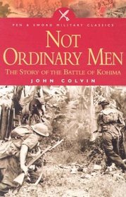 Not Ordinary Men: The Story of the Battle of Kohima (Pen  Sword Military Classics)