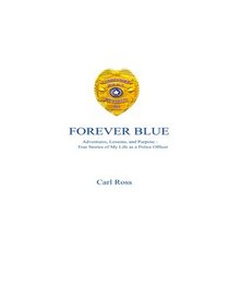 Forever Blue: Adventures, Lessons, and Purpose - True Stories of My Life as a Police Officer