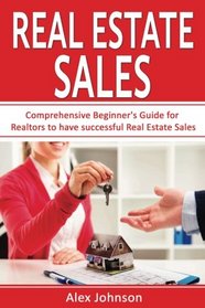 Real Estate Sales: Comprehensive Beginner's Guide for Realtors to have Successful Real Estate Sales ( Generating Leads, Listings, Real Estate Sales, Real Estate Agent, Real Estate) ( Volume-1)