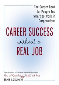 Career Success Without a Real Job: The Career Book for People Too Smart to Work in Corporations