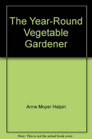 Year Round Vegetable Gardener: Complete Gde Growng Vegetables Any Time of Year