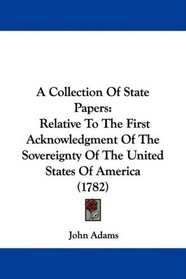 A Collection Of State Papers: Relative To The First Acknowledgment Of The Sovereignty Of The United States Of America (1782)