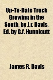 Up-To-Date Truck Growing in the South, by J.r. Davis, Ed. by G.f. Hunnicutt