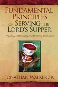 Fundamental Principles of Serving the Lord's Supper: Preparing, Implementing, and Overseeing Communion
