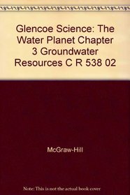 Glencoe Science: The Water Planet Chapter 3 Groundwater Resources C R 538 02