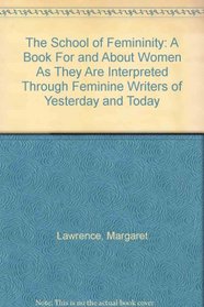 The School of Femininity: A Book For and About Women As They Are Interpreted Through Feminine Writers of Yesterday and Today