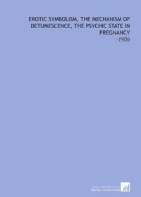 Erotic Symbolism, the Mechanism of Detumescence, the Psychic State in Pregnancy: -1906