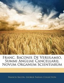 Franc. Baconis De Verulamio, Summi Angliae Cancellarij, Novum Organum Scientiarum (Latin Edition)