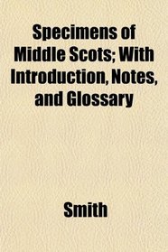 Specimens of Middle Scots; With Introduction, Notes, and Glossary