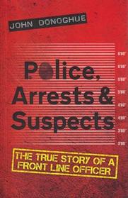 Police, Arrests & Suspects: The True Story of a Front Line Officer