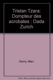 Tristan Tzara: Dompteur des acrobates : Dada Zurich (French Edition)