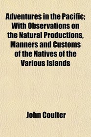 Adventures in the Pacific; With Observations on the Natural Productions, Manners and Customs of the Natives of the Various Islands