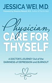Physician, Care for Thyself: A Doctor?s Journey Out of the Darkness of Depression and Burnout formerly subtitled True Confessions of an OB/GYN Who Quit Her Job to Save Her Life