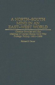 A North-South Mind in an East-West World : Chester Bowles and the Making of United States Cold War Foreign Policy, 1951-1969 (Contributions to the Study of World History)