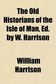 The Old Historians of the Isle of Man, Ed. by W. Harrison