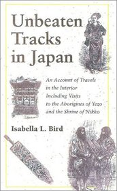 Unbeaten Tracks in Japan: An Account of Travels in the Interior Including Visits to the Aborigines of Yezo and the Shrine of Nikko