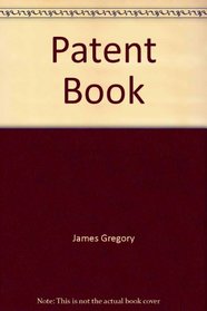 The patent book: An illustrated guide and history for inventors, designers, and dreamers