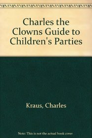 Charles the Clowns Guide to Children's Parties (The Creative parenting/creative teaching series)