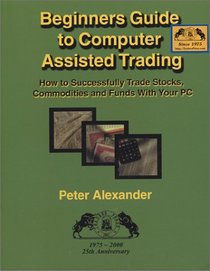 Beginner's Guide to Computer Assisted Trading: How to Successfully Trade Stocks, Commodities and Funds With Your PC : 1975-2000, 25th Anniversary