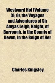 Westward Ho! (Volume 3); Or, the Voyages and Adventures of Sir Amyas Leigh, Knight, of Burrough, in the County of Devon, in the Reign of Her