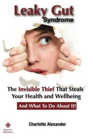 Leaky Gut Syndrome: The Invisible Thief That Steals Your Health and Wellbeing-And What to do about it!