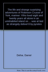 The life and strange surprizing adventures of Robinson Crusoe of York, mariner: Who lived eight and twenty years all alone in an uninhabited island on ... at last as strangely deliver'd by pyrates
