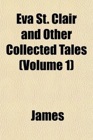 Eva St. Clair and Other Collected Tales (Volume 1)