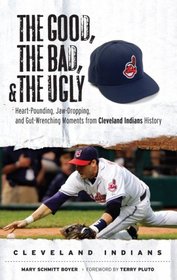 The Good, the Bad, and the Ugly Cleveland Indians: Heart-pounding, Jaw-dropping, and Gut-Wrenching Moments from Cleveland Indians History (The Good, the Bad, and the Ugly) (Good, the Bad, & the Ugly)