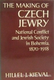 The Making of Czech Jewry: National Conflict and Jewish Society in Bohemia, 1870-1918 (Studies in Jewish History)
