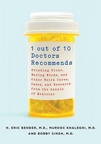 1 Out of 10 Doctors Recommends: Drinking Urine, Eating Worms, and Other Weird Cures, Cases, and Research from the Annals of Medicine