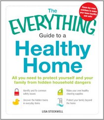 The Everything Guide to a Healthy Home: All you need to protect yourself and your family from hidden household dangers