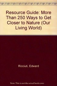 Our Living World Resource Guide and Reference: More Than 250 Ways to Get Closer to Nature