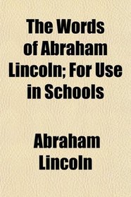 The Words of Abraham Lincoln; For Use in Schools