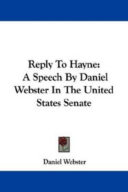Reply To Hayne: A Speech By Daniel Webster In The United States Senate