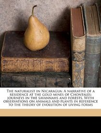 The naturalist in Nicaragua: A narrative of a residence at the gold mines of Chontales; journeys in the savannahs and forests. With observations on ... to the theory of evolution of living forms