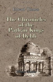 The Chronicles of the Pathn Kings of Dehli, illustrated by coins, inscriptions, and other antiquarian remains