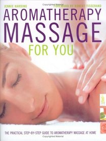 Aromatherapy Massage For You: The Practical Step-by-Step Guide to Aromatherapy Massage at Home