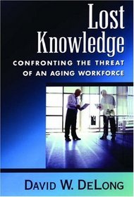 Lost Knowledge: Confronting the Threat of an Aging Workforce