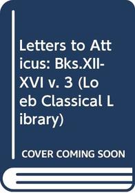 Letters to Atticus: Bks.XII-XVI v. 3 (Loeb Classical Library)