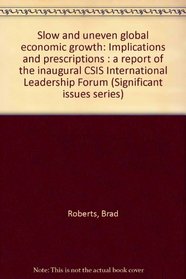 Slow and uneven global economic growth: Implications and prescriptions : a report of the inaugural CSIS International Leadership Forum (Significant issues series)