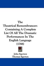 The Theatrical Remembrancer: Containing A Complete List Of All The Dramatic Performances In The English Language (1788)
