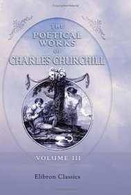 The Poetical Works of Charles Churchill: With the life of the author. Volume 3