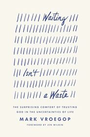 Waiting Isn't a Waste: The Surprising Comfort of Trusting God in the Uncertainties of Life