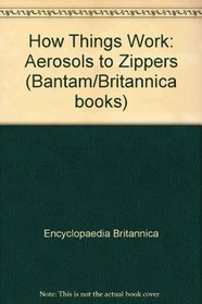 How things work: Aerosols to zippers (Bantam/Britannica books)